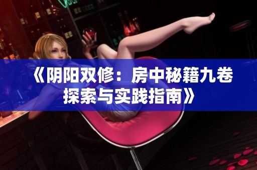 《陰陽雙修：房中秘籍九卷探索與實(shí)踐指南》