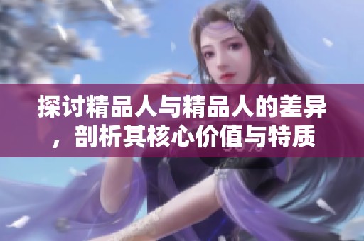 探討精品人與精品人的差異，剖析其核心價(jià)值與特質(zhì)