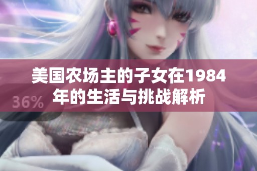 美國農(nóng)場主的子女在1984年的生活與挑戰(zhàn)解析