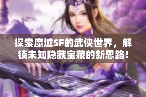 探索魔域SF的武俠世界，解鎖未知隱藏寶藏的新思路！