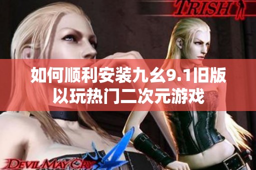 如何順利安裝九幺9.1舊版以玩熱門二次元游戲
