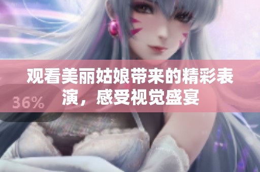 觀看美麗姑娘帶來的精彩表演，感受視覺盛宴