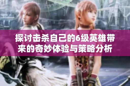 探討擊殺自己的6級(jí)英雄帶來的奇妙體驗(yàn)與策略分析