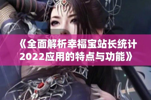 《全面解析幸福寶站長統(tǒng)計2022應用的特點與功能》