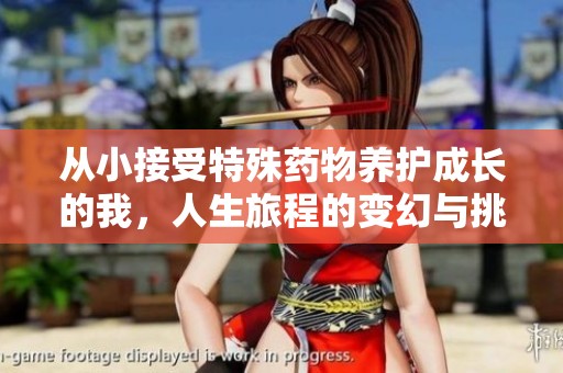 從小接受特殊藥物養(yǎng)護(hù)成長的我，人生旅程的變幻與挑戰(zhàn)