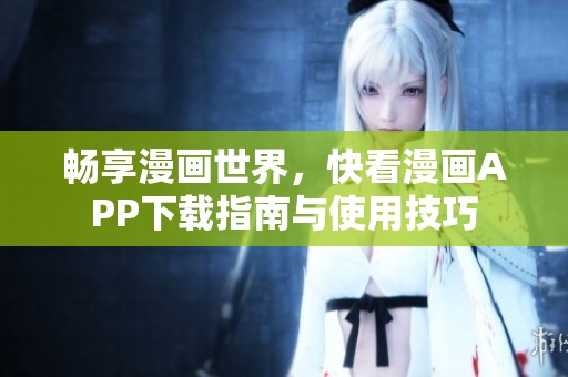 暢享漫畫世界，快看漫畫APP下載指南與使用技巧