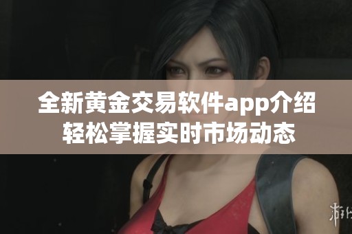 全新黃金交易軟件app介紹 輕松掌握實時市場動態(tài)