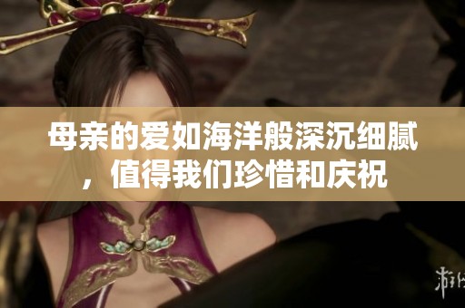 母親的愛如海洋般深沉細膩，值得我們珍惜和慶祝
