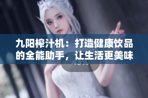 九陽(yáng)榨汁機(jī)：打造健康飲品的全能助手，讓生活更美味