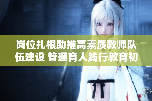 崗位扎根助推高素質(zhì)教師隊伍建設(shè) 管理育人踐行教育初心