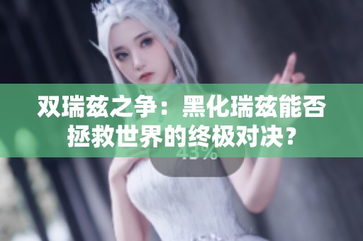 雙瑞茲之爭：黑化瑞茲能否拯救世界的終極對(duì)決？