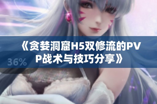 《貪婪洞窟H5雙修流的PVP戰(zhàn)術(shù)與技巧分享》