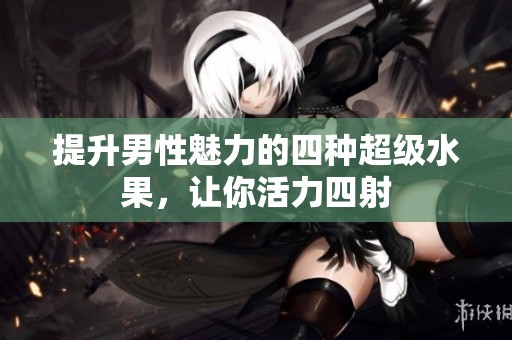 提升男性魅力的四種超級水果，讓你活力四射