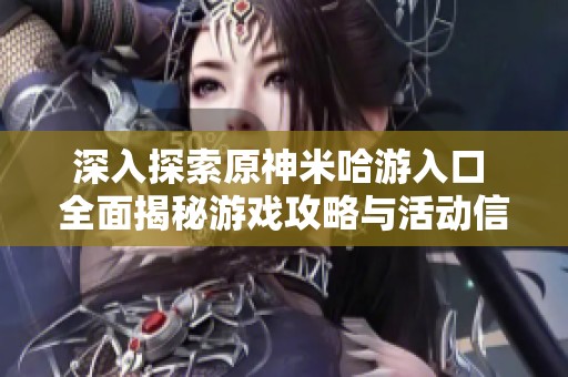 深入探索原神米哈游入口 全面揭秘游戲攻略與活動(dòng)信息