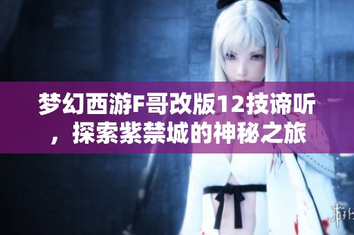 夢幻西游F哥改版12技諦聽，探索紫禁城的神秘之旅