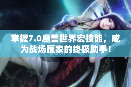 掌握7.0魔獸世界宏技能，成為戰(zhàn)場贏家的終極助手！