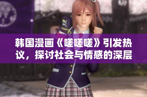 韓國漫畫《嗟嗟嗟》引發(fā)熱議，探討社會與情感的深層次問題