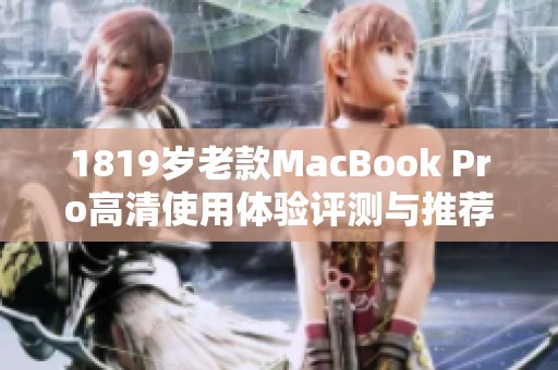 1819歲老款MacBook Pro高清使用體驗(yàn)評(píng)測(cè)與推薦