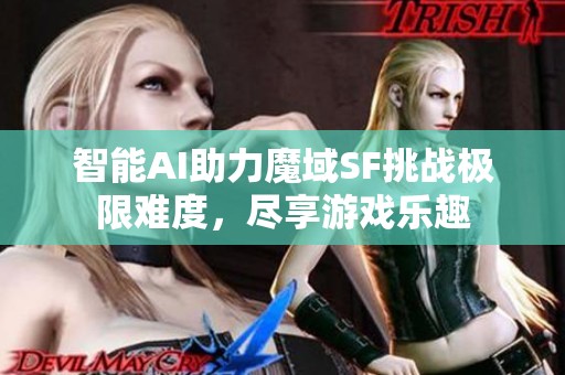 智能AI助力魔域SF挑戰(zhàn)極限難度，盡享游戲樂趣