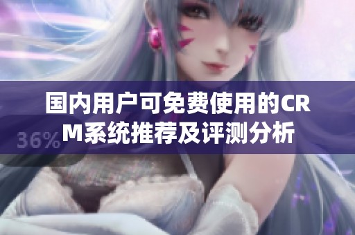 國內(nèi)用戶可免費使用的CRM系統(tǒng)推薦及評測分析