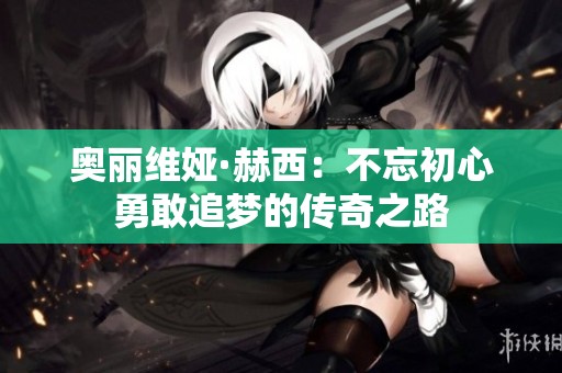 奧麗維婭·赫西：不忘初心勇敢追夢的傳奇之路