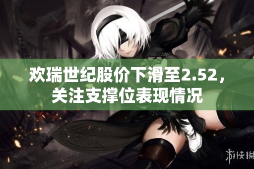 歡瑞世紀股價下滑至2.52，關(guān)注支撐位表現(xiàn)情況