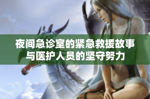 夜間急診室的緊急救援故事與醫(yī)護(hù)人員的堅(jiān)守努力