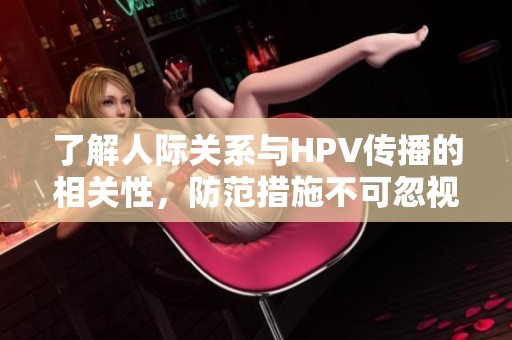 了解人際關(guān)系與HPV傳播的相關(guān)性，防范措施不可忽視