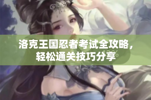 洛克王國(guó)忍者考試全攻略，輕松通關(guān)技巧分享