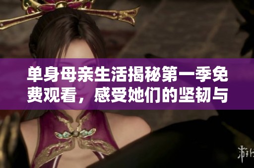 單身母親生活揭秘第一季免費觀看，感受她們的堅韌與溫暖
