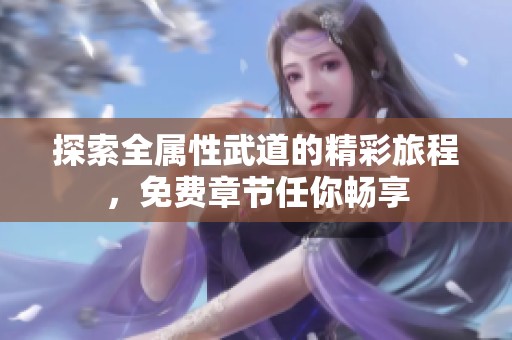 探索全屬性武道的精彩旅程，免費(fèi)章節(jié)任你暢享
