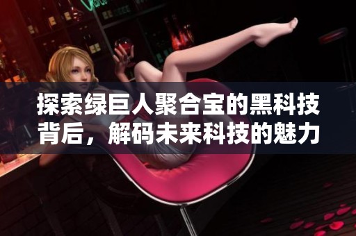 探索綠巨人聚合寶的黑科技背后，解碼未來科技的魅力