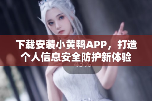 下載安裝小黃鴨APP，打造個人信息安全防護新體驗