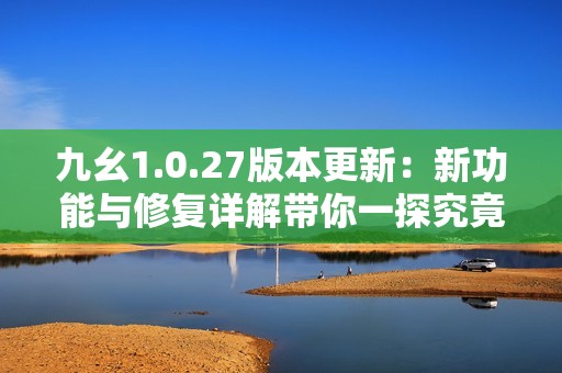 九幺1.0.27版本更新：新功能與修復(fù)詳解帶你一探究竟