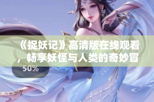 《捉妖記》高清版在線觀看，暢享妖怪與人類的奇妙冒險旅程
