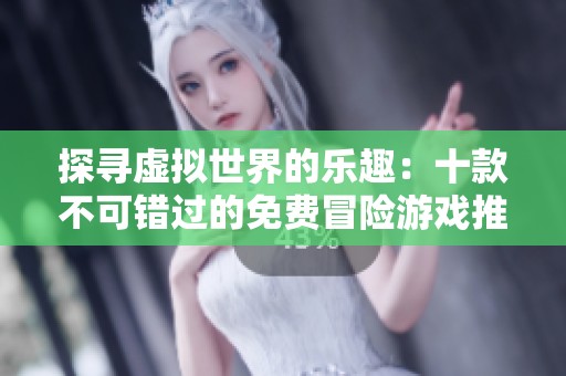 探尋虛擬世界的樂趣：十款不可錯(cuò)過的免費(fèi)冒險(xiǎn)游戲推薦