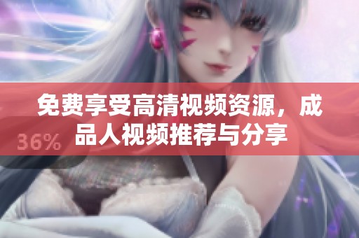 免費享受高清視頻資源，成品人視頻推薦與分享