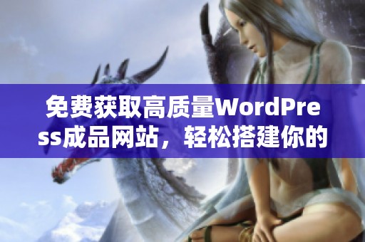 免費(fèi)獲取高質(zhì)量WordPress成品網(wǎng)站，輕松搭建你的在線平臺