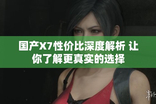 國(guó)產(chǎn)X7性價(jià)比深度解析 讓你了解更真實(shí)的選擇