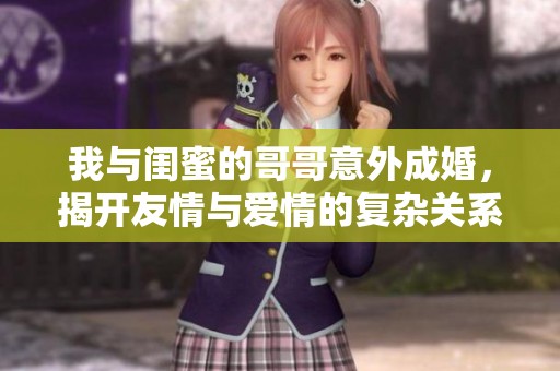 我與閨蜜的哥哥意外成婚，揭開友情與愛情的復(fù)雜關(guān)系