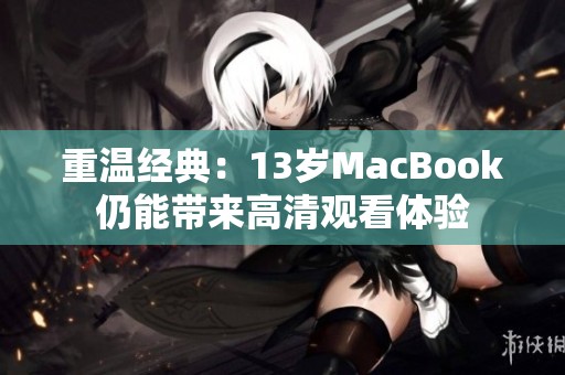 重溫經(jīng)典：13歲MacBook仍能帶來高清觀看體驗