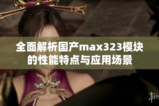 全面解析國(guó)產(chǎn)max323模塊的性能特點(diǎn)與應(yīng)用場(chǎng)景