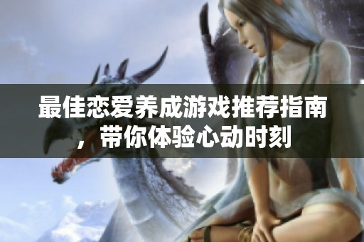 最佳戀愛養(yǎng)成游戲推薦指南，帶你體驗(yàn)心動(dòng)時(shí)刻