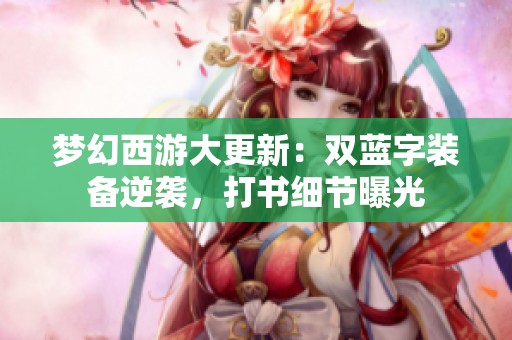 夢幻西游大更新：雙藍(lán)字裝備逆襲，打書細(xì)節(jié)曝光