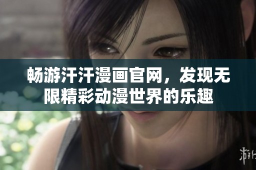 暢游汗汗漫畫(huà)官網(wǎng)，發(fā)現(xiàn)無(wú)限精彩動(dòng)漫世界的樂(lè)趣