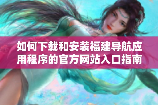 如何下載和安裝福建導航應用程序的官方網站入口指南