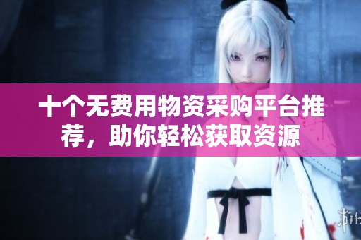 十個無費(fèi)用物資采購平臺推薦，助你輕松獲取資源