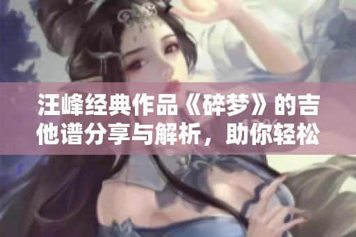 汪峰經(jīng)典作品《碎夢(mèng)》的吉他譜分享與解析，助你輕松彈奏