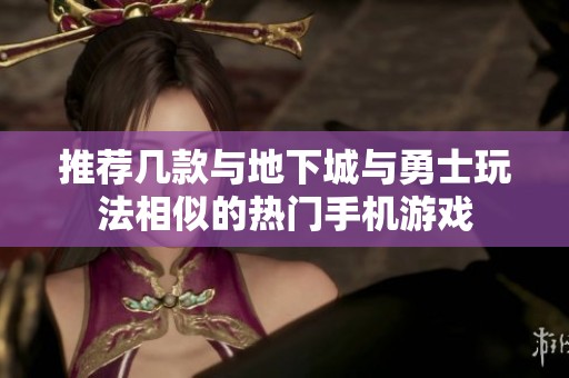 推薦幾款與地下城與勇士玩法相似的熱門手機(jī)游戲