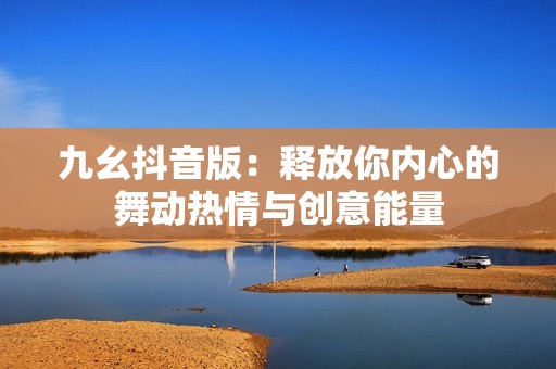 九幺抖音版：釋放你內(nèi)心的舞動熱情與創(chuàng)意能量